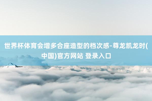 世界杯体育会增多合座造型的档次感-尊龙凯龙时(中国)官方网站 登录入口