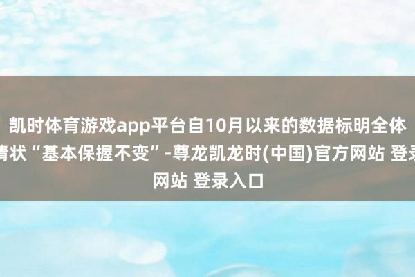凯时体育游戏app平台自10月以来的数据标明全体经济情状“基本保握不变”-尊龙凯龙时(中国)官方网站 登录入口